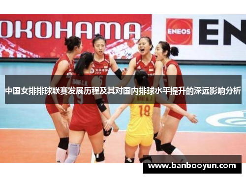 中国女排排球联赛发展历程及其对国内排球水平提升的深远影响分析
